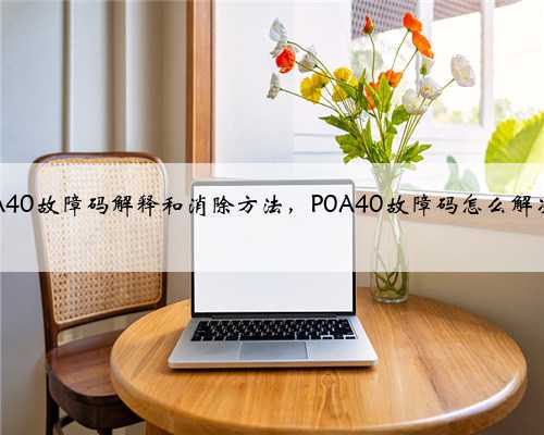 p0A40故障码解释和消除方法,P0A40故障码怎么解决?