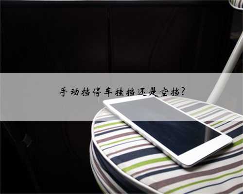 手动挡停车挂挡还是空挡?