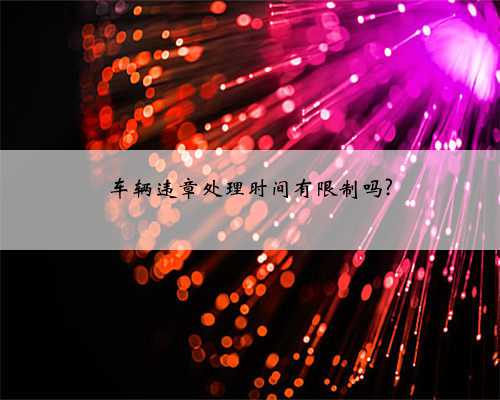 车辆违章处理时间有限制吗?