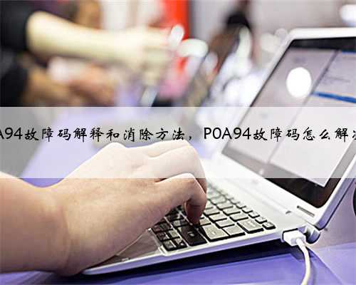 p0A94故障码解释和消除方法，P0A94故障码怎么解决？