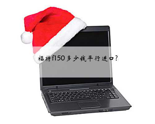 福特f150多少钱平行进口?