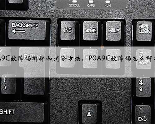 p0A9C故障码解释和消除方法,P0A9C故障码怎么解决?