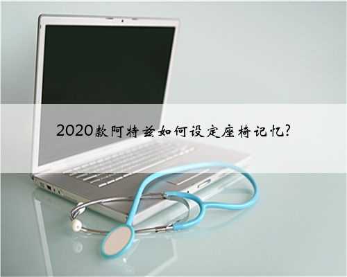 2020款阿特兹如何设定座椅记忆?