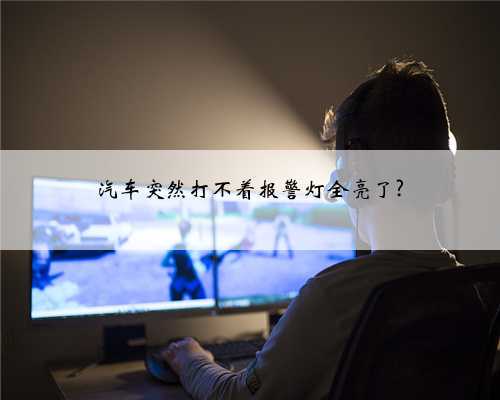 汽车突然打不着报警灯全亮了?