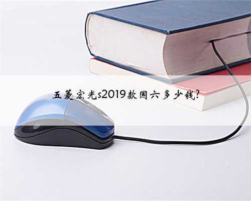 五菱宏光s2019款国六多少钱?