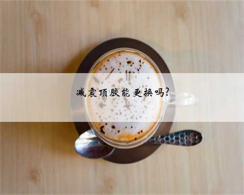 减震顶胶能更换吗?