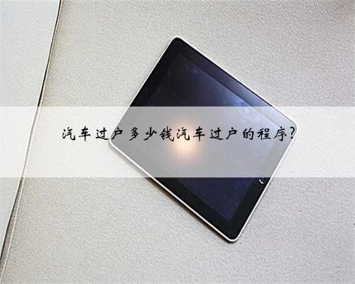 汽车过户多少钱汽车过户的程序?