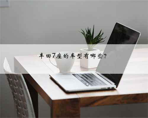 丰田7座的车型有哪些?