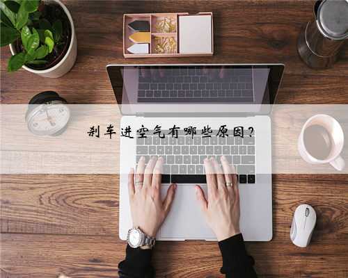 刹车进空气有哪些原因？