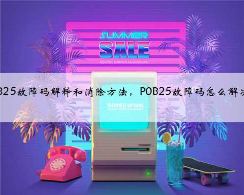 p0B25故障码解释和消除方法，P0B25故障码怎么解决？