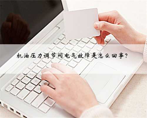 机油压力调节阀电气故障是怎么回事?