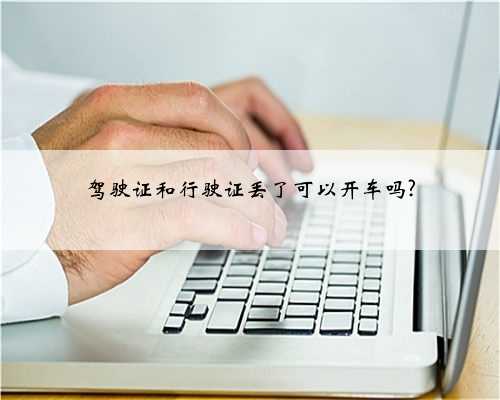 驾驶证和行驶证丢了可以开车吗?