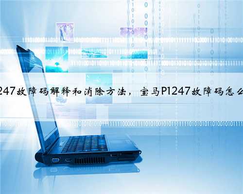 宝马p1247故障码解释和消除方法,宝马P1247故障码怎么解决?