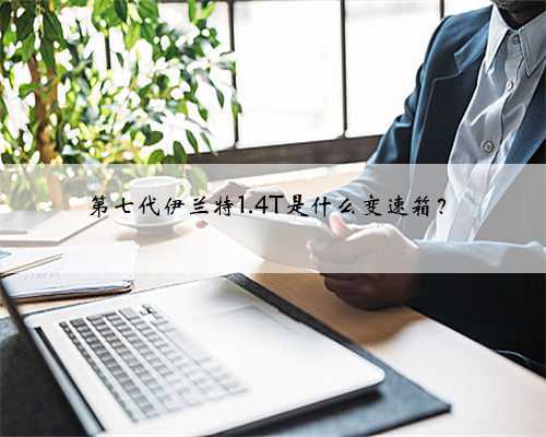 第七代伊兰特1.4T是什么变速箱？