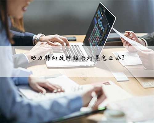 动力转向故障指示灯亮怎么办?
