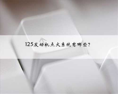125发动机点火系统有哪些？