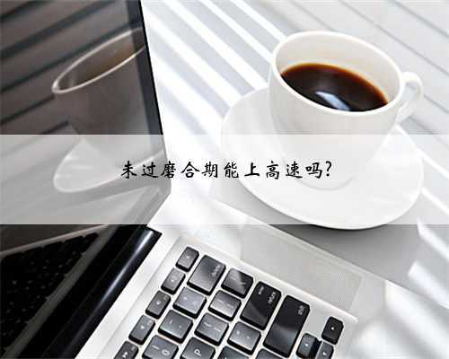未过磨合期能上高速吗?