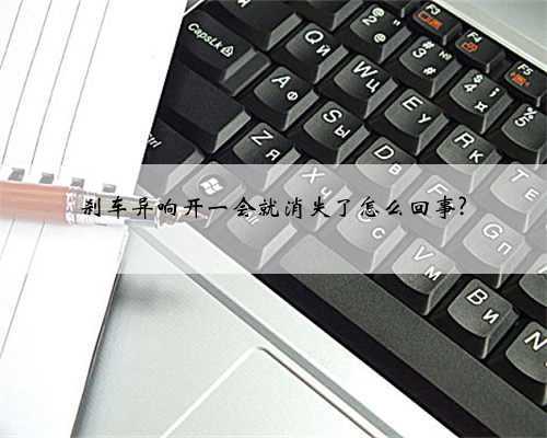 刹车异响开一会就消失了怎么回事?