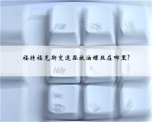 福特福克斯变速器放油螺丝在哪里?