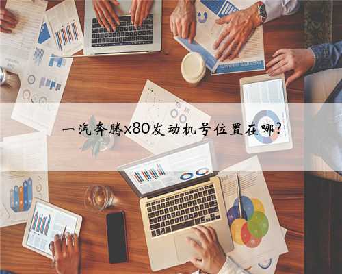 一汽奔腾x80发动机号位置在哪?