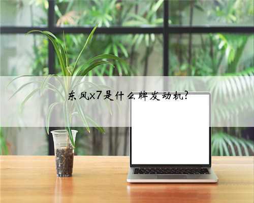 东风x7是什么牌发动机?