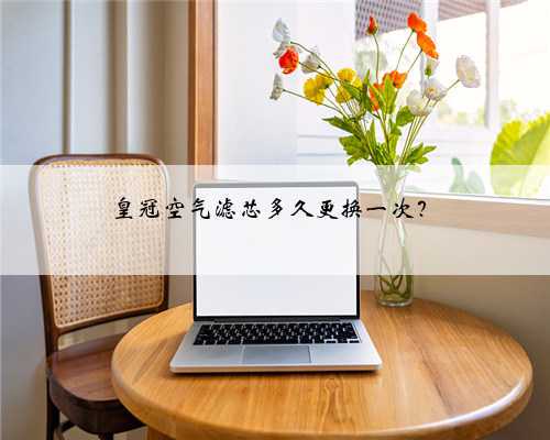 皇冠空气滤芯多久更换一次?