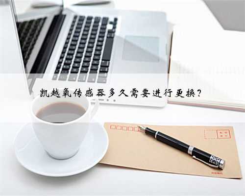 凯越氧传感器多久需要进行更换?