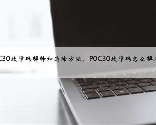 p0C30故障码解释和消除方法,P0C30故障码怎么解决?