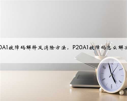 p20A1故障码解释及消除方法,P20A1故障码怎么解决?