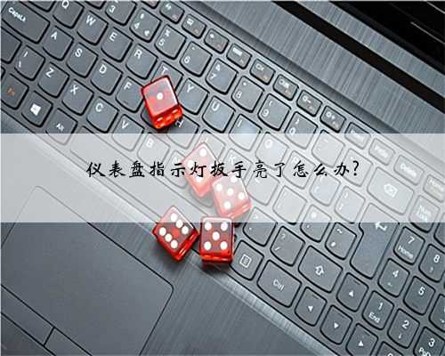 仪表盘指示灯扳手亮了怎么办?