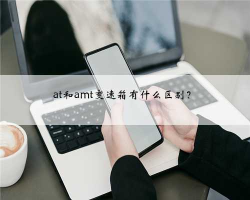 at和amt变速箱有什么区别?