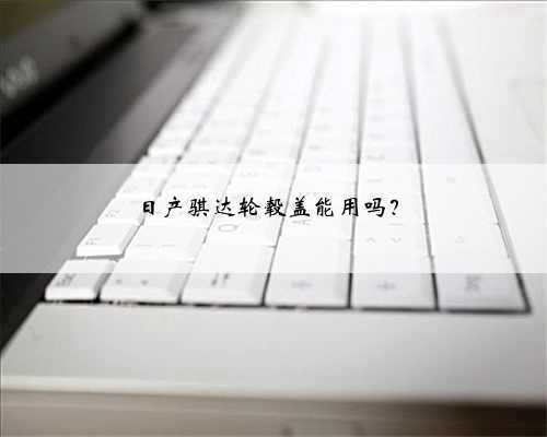 日产骐达轮毂盖能用吗?