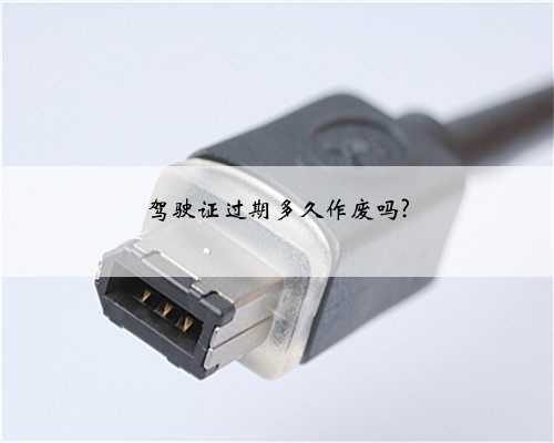 驾驶证过期多久作废吗?
