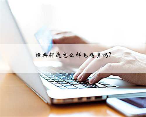 经典轩逸怎么样毛病多吗?