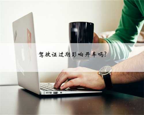 驾驶证过期影响开车吗?