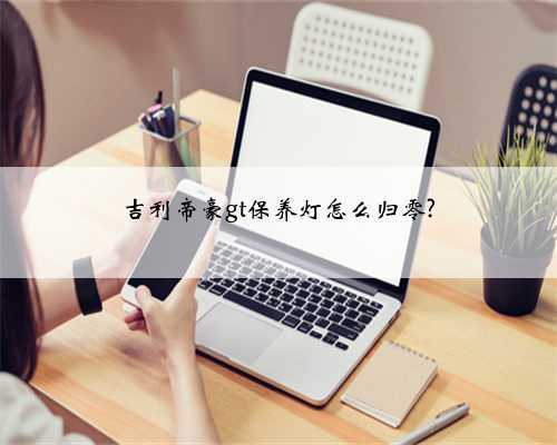 吉利帝豪gt保养灯怎么归零?
