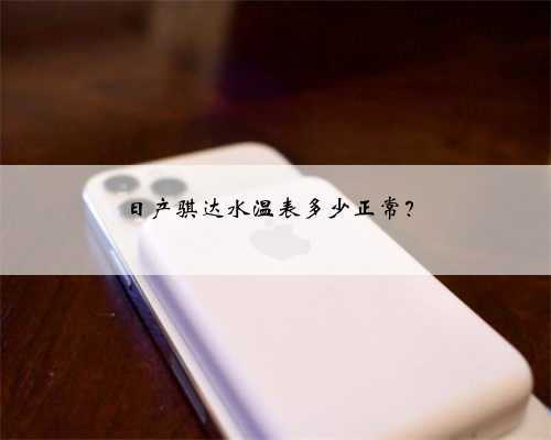 日产骐达水温表多少正常？
