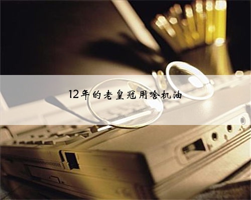 12年的老皇冠用啥机油