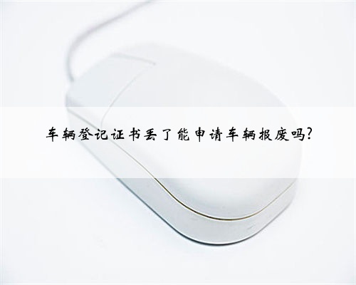 车辆登记证书丢了能申请车辆报废吗?