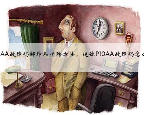 迷你p10AA故障码解释和消除方法,迷你P10AA故障码怎么解决?