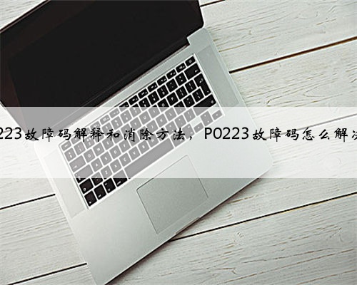 p0223故障码解释和消除方法,P0223故障码怎么解决?