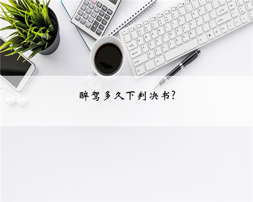 醉驾多久下判决书?