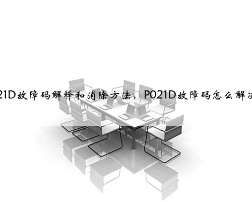p021D故障码解释和消除方法,P021D故障码怎么解决?