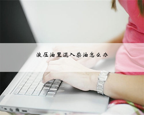 液压油里混入柴油怎么办