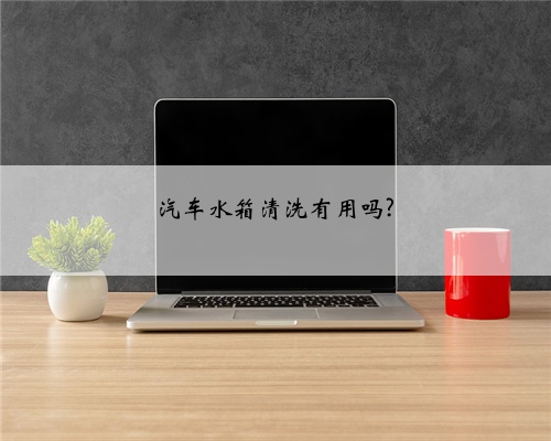 汽车水箱清洗有用吗?