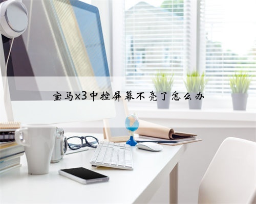 宝马x3中控屏幕不亮了怎么办