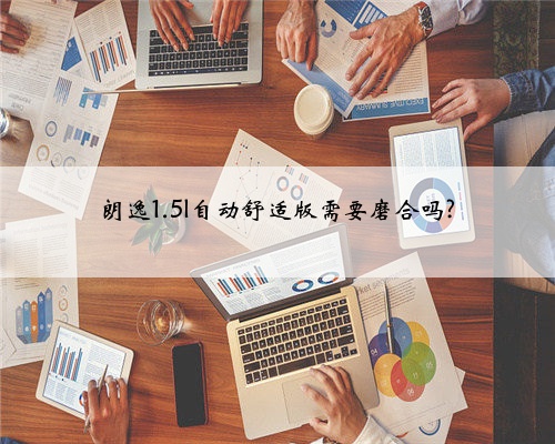 朗逸1.5l自动舒适版需要磨合吗?