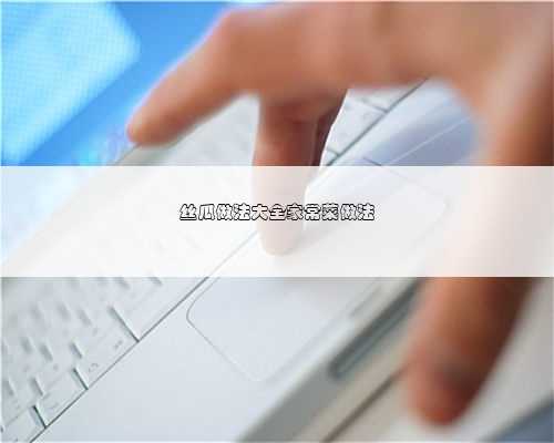 丝瓜做法大全家常菜做法