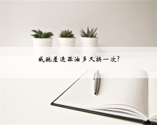 威驰差速器油多久换一次?