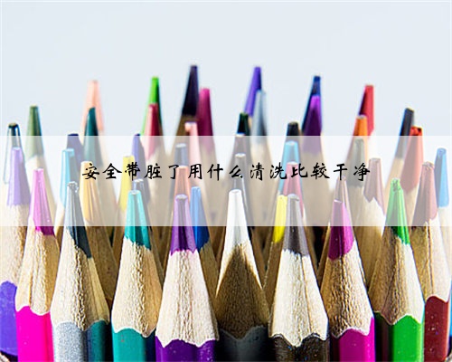 安全带脏了用什么清洗比较干净
